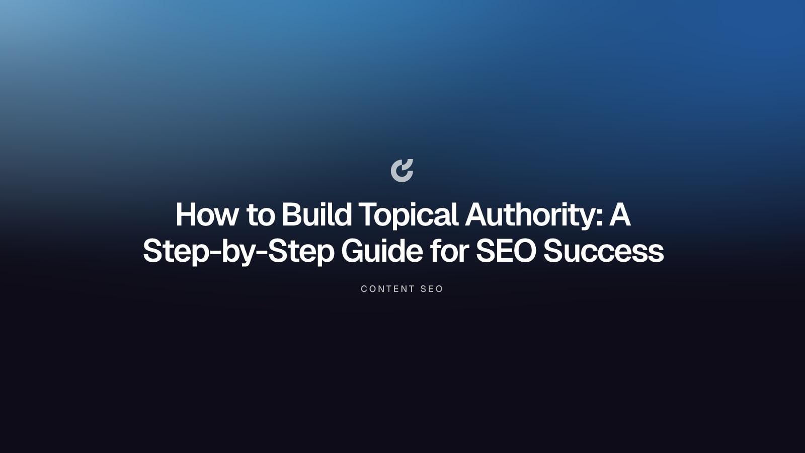 How to Build Topical Authority: A Step-by-Step Guide for SEO Success