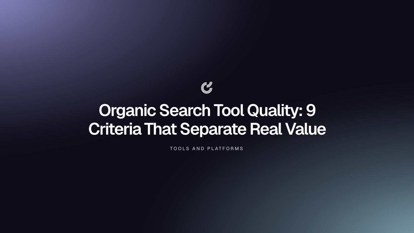 Organic Search Tool Quality: 9 Criteria That Separate Real Value